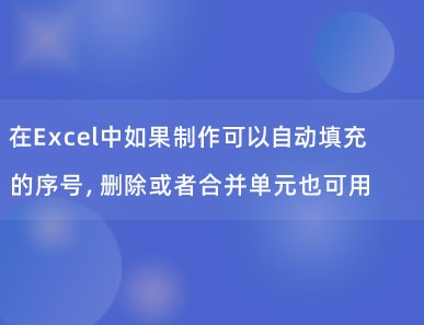 在Excel中如果制作可以自动填充的序号，删除或者合并单元也可用